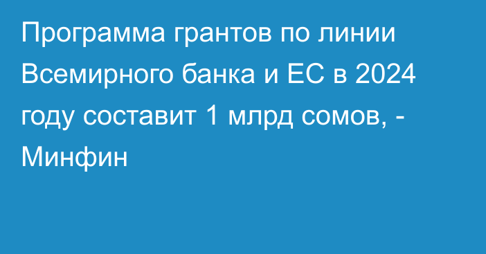 Программа грантов по линии Всемирного банка и ЕС в 2024 году составит 1 млрд сомов, - Минфин