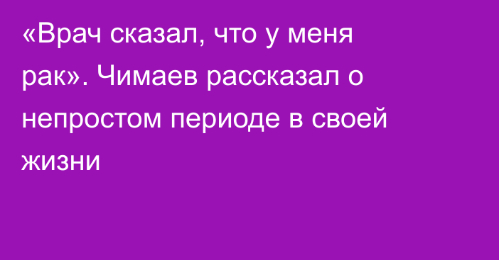 «Врач сказал, что у меня рак». Чимаев рассказал о непростом периоде в своей жизни