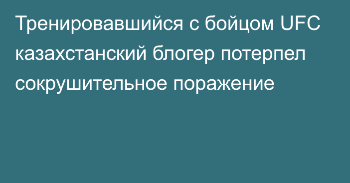 Тренировавшийся с бойцом UFC казахстанский блогер потерпел сокрушительное поражение