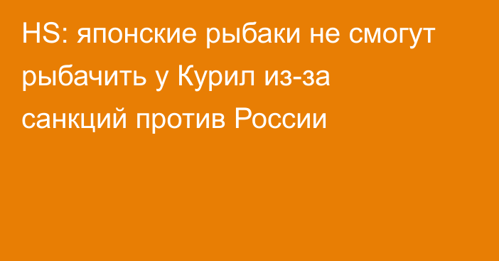 HS: японские рыбаки не смогут рыбачить у Курил из-за санкций против России