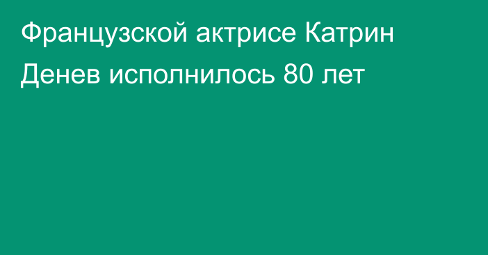 Французской актрисе Катрин Денев исполнилось 80 лет