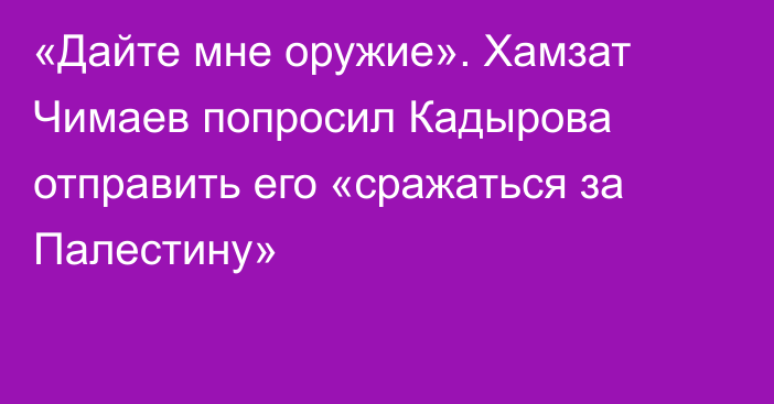 «Дайте мне оружие». Хамзат Чимаев попросил Кадырова отправить его «сражаться за Палестину»