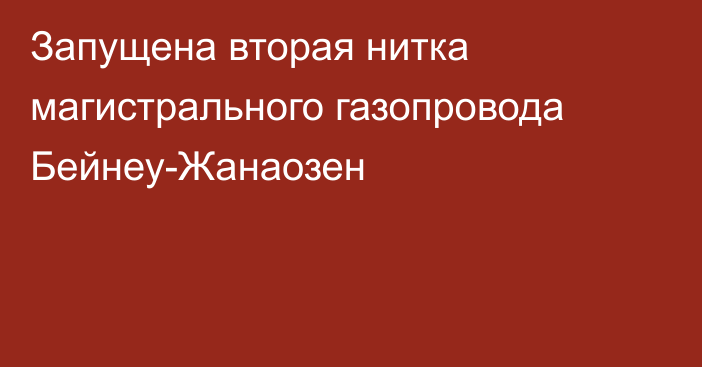 Запущена вторая нитка магистрального газопровода Бейнеу-Жанаозен