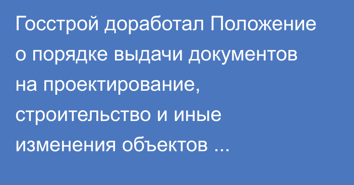 Госстрой доработал Положение о порядке выдачи документов на проектирование, строительство и иные изменения объектов недвижимости