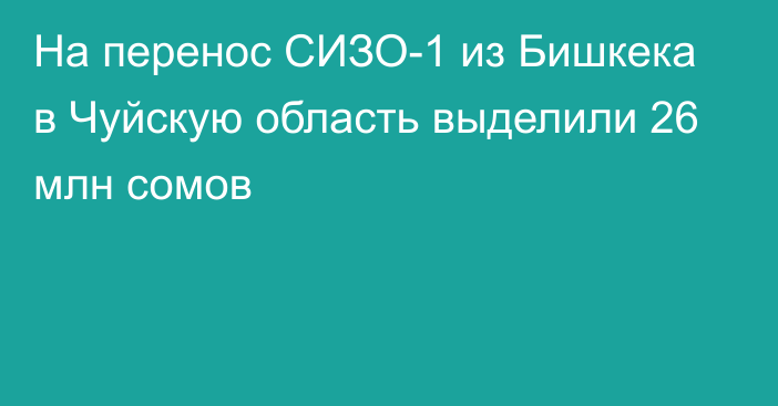 На перенос СИЗО-1 из Бишкека в Чуйскую область выделили 26 млн сомов