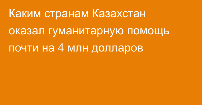 Каким странам Казахстан оказал гуманитарную помощь почти на 4 млн долларов