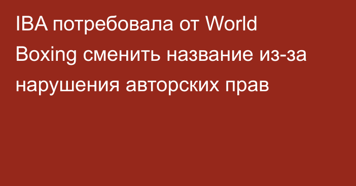 IBA потребовала от World Boxing сменить название из-за нарушения авторских прав