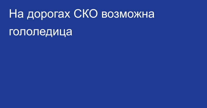 На дорогах СКО возможна гололедица