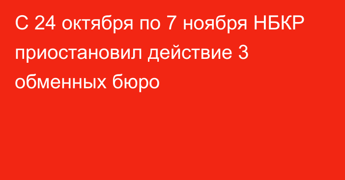 С 24 октября по 7 ноября НБКР приостановил действие 3 обменных бюро