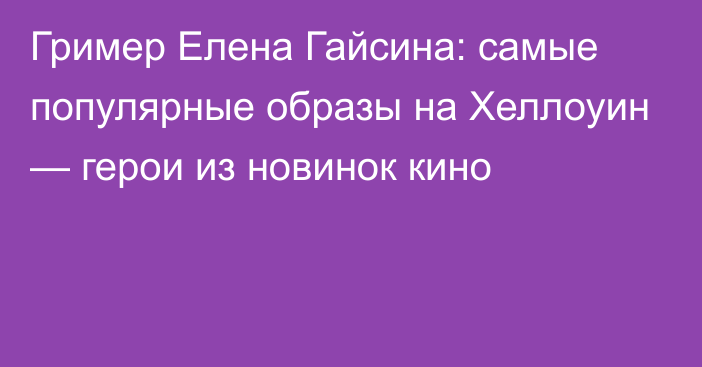 Гример Елена Гайсина: самые популярные образы на Хеллоуин — герои из новинок кино