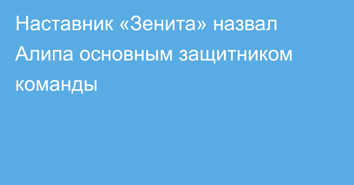 Наставник «Зенита» назвал Алипа основным защитником команды