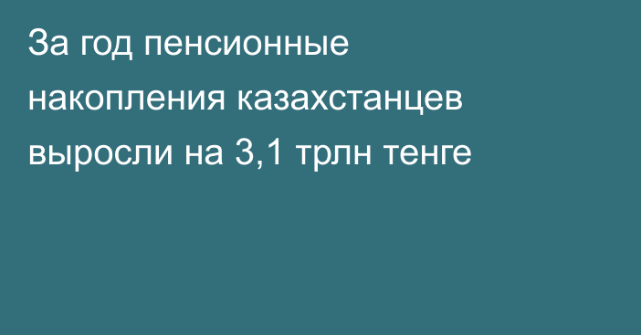 За год пенсионные накопления казахстанцев выросли на 3,1 трлн тенге