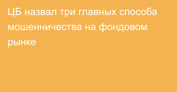 ЦБ назвал три главных способа мошенничества на фондовом рынке