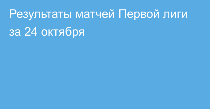 Результаты матчей Первой лиги за 24 октября