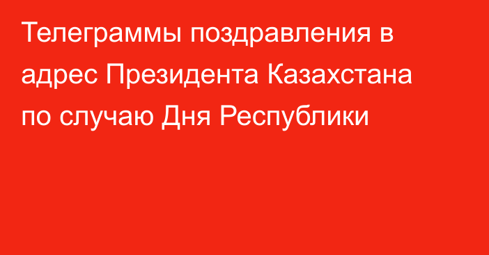 Телеграммы поздравления в адрес Президента Казахстана по случаю Дня Республики