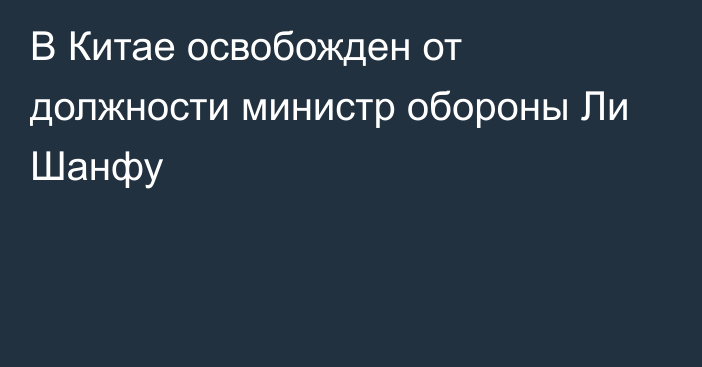 В Китае освобожден от должности министр обороны Ли Шанфу