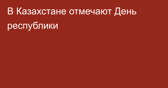 В Казахстане отмечают День республики