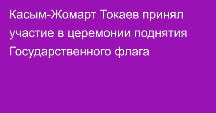 Касым-Жомарт Токаев принял участие в церемонии поднятия Государственного флага