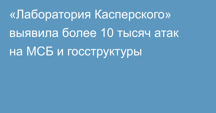 «Лаборатория Касперского» выявила более 10 тысяч атак на МСБ и госструктуры