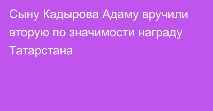 Сыну Кадырова Адаму вручили вторую по значимости награду Татарстана