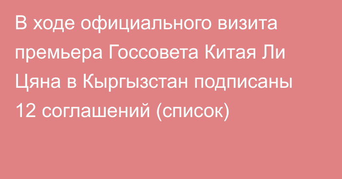 В ходе официального визита премьера Госсовета Китая Ли Цяна в Кыргызстан подписаны 12 соглашений (список)