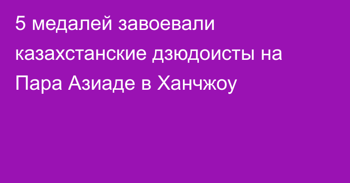 5 медалей завоевали казахстанские дзюдоисты на Пара Азиаде в Ханчжоу