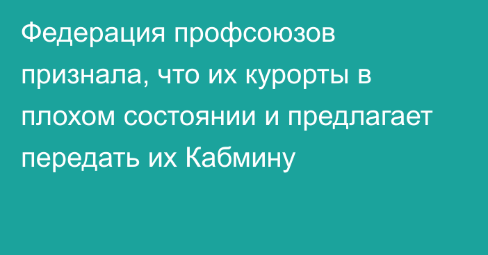 Федерация профсоюзов признала, что их курорты в плохом состоянии и предлагает передать их Кабмину