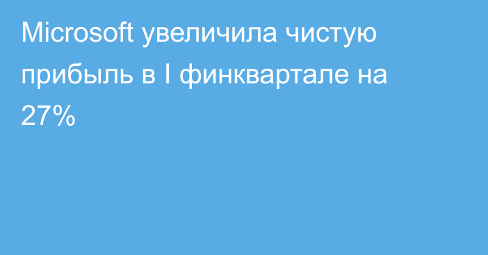 Microsoft увеличила чистую прибыль в I финквартале на 27%