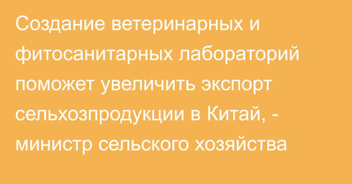 Создание ветеринарных и фитосанитарных лабораторий поможет увеличить экспорт сельхозпродукции в Китай, - министр сельского хозяйства