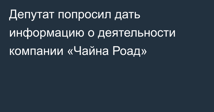 Депутат попросил дать информацию о деятельности компании «Чайна Роад»