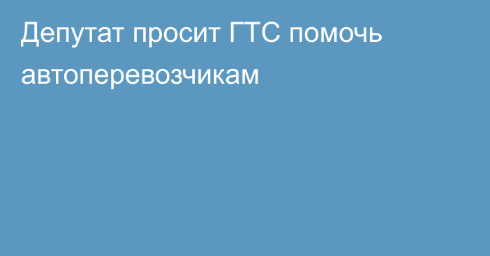 Депутат просит ГТС помочь автоперевозчикам