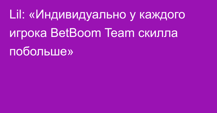 Lil: «Индивидуально у каждого игрока BetBoom Team скилла побольше»