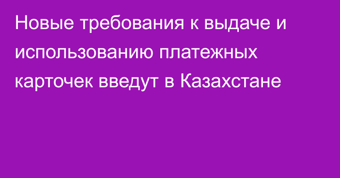 Новые требования к выдаче и использованию платежных карточек введут в Казахстане