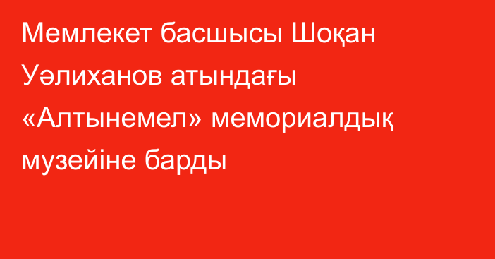 Мемлекет басшысы Шоқан Уәлиханов атындағы «Алтынемел» мемориалдық музейіне барды