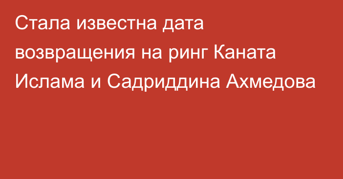 Стала известна дата возвращения на ринг Каната Ислама и Садриддина Ахмедова