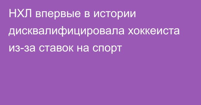 НХЛ впервые в истории дисквалифицировала хоккеиста из-за ставок на спорт