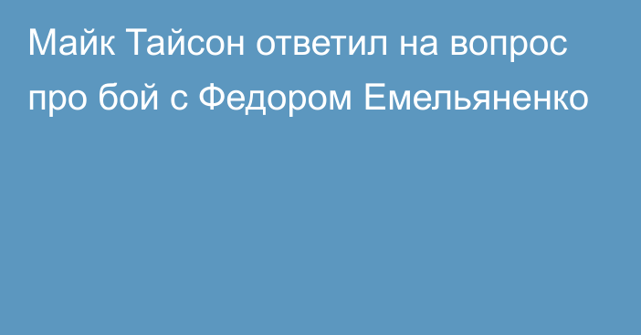 Майк Тайсон ответил на вопрос про бой с Федором Емельяненко