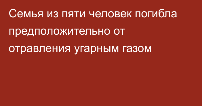 Семья из пяти человек погибла предположительно от отравления угарным газом