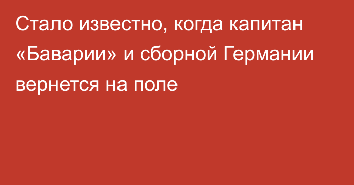 Стало известно, когда капитан «Баварии» и сборной Германии вернется на поле