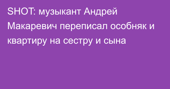 SHOT: музыкант Андрей Макаревич переписал особняк и квартиру на сестру и сына