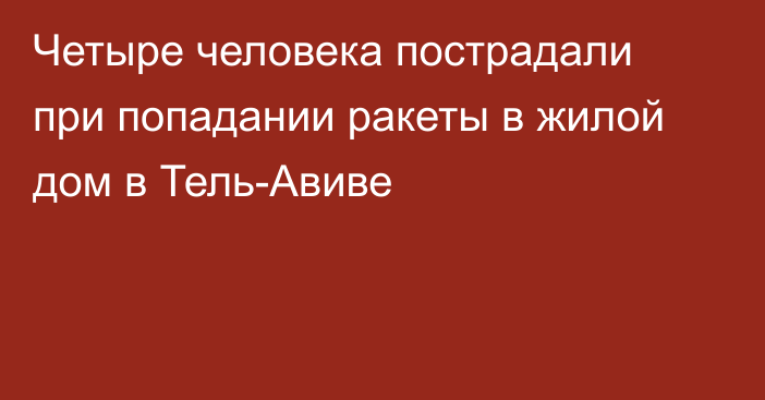 Четыре человека пострадали при попадании ракеты в жилой дом в Тель-Авиве