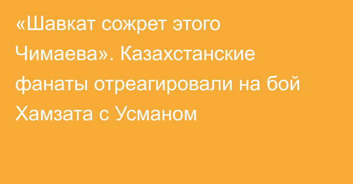 «Шавкат сожрет этого Чимаева». Казахстанские фанаты отреагировали на бой Хамзата с Усманом