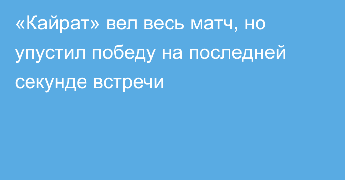 «Кайрат» вел весь матч, но упустил победу на последней секунде встречи