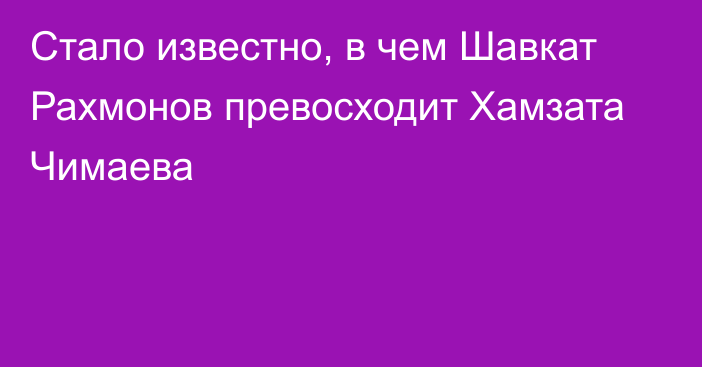 Стало известно, в чем Шавкат Рахмонов превосходит Хамзата Чимаева