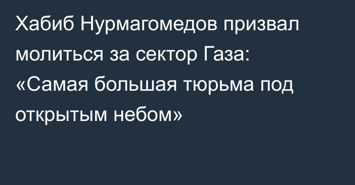 Хабиб Нурмагомедов призвал молиться за сектор Газа: «Самая большая тюрьма под открытым небом»