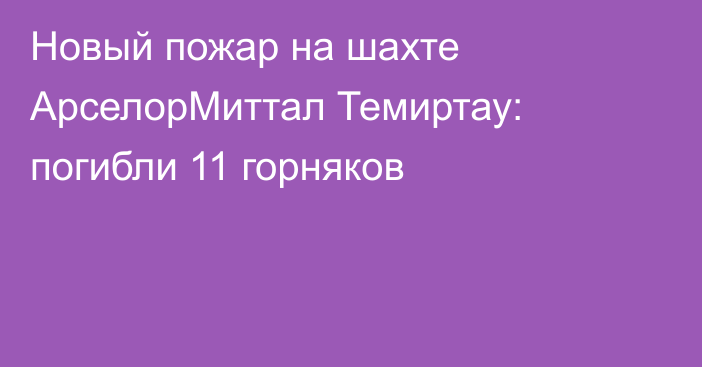 Новый пожар на шахте АрселорМиттал Темиртау: погибли 11 горняков