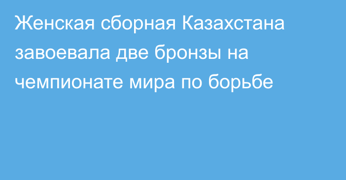 Женская сборная Казахстана завоевала две бронзы на чемпионате мира по борьбе