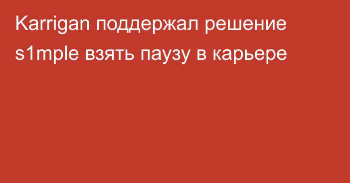 Karrigan поддержал решение s1mple взять паузу в карьере