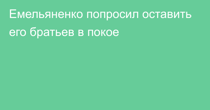 Емельяненко попросил оставить его братьев в покое