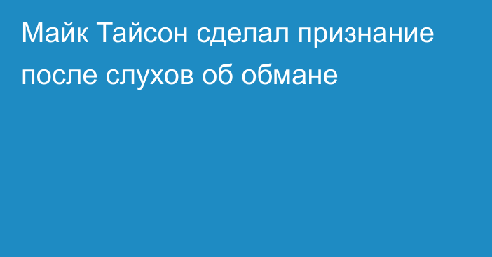 Майк Тайсон сделал признание после слухов об обмане